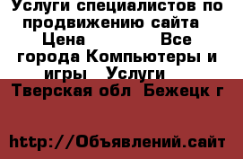 Услуги специалистов по продвижению сайта › Цена ­ 15 000 - Все города Компьютеры и игры » Услуги   . Тверская обл.,Бежецк г.